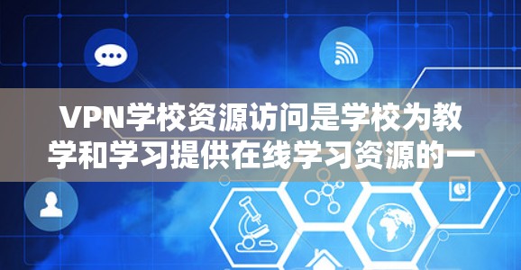 VPN学校资源访问是学校为教学和学习提供在线学习资源的一种方式。以下是详细信息