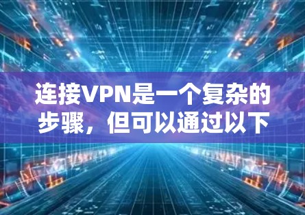 连接VPN是一个复杂的步骤,但可以通过以下步骤来实现 连接VPN是一个复杂的步骤,但可以通过以下步骤来实现