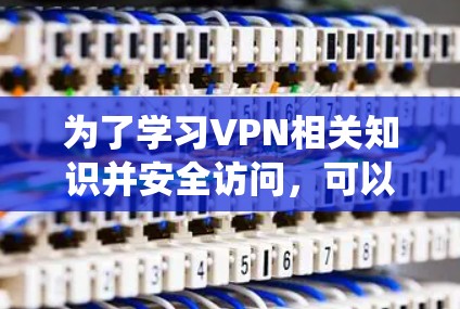 为了学习VPN相关知识并安全访问，可以按照以下步骤进行系统学习和实践