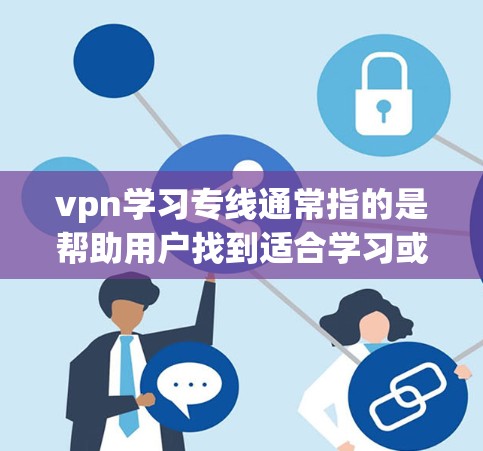 vpn学习专线通常指的是帮助用户找到适合学习或工作环境的VPN服务的热线或联系方式。VPN是通过网络连接外部服务器，提供安全和匿名的网络连接方式，广泛应用于学习、工作、娱乐等领域
