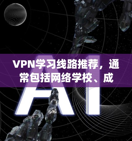 VPN学习线路推荐,通常包括网络学校、成人教育课程和国际教育项目。以下是一些 commonly recommended VPN 学习线路推荐,适合不同学习需求的平台 VPN学习线路推荐,通常包括网络学校、成人教育课程和国际教育项目。以下是一些 commonly recommended VPN 学习线路推荐,适合不同学习需求的平台