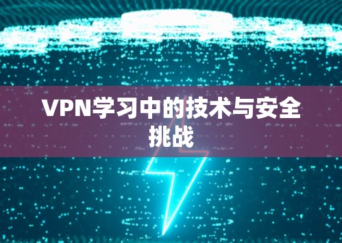 VPN学习中的技术与安全挑战 VPN学习中的技术与安全挑战