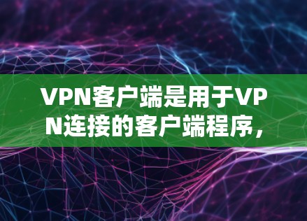 VPN客户端是用于VPN连接的客户端程序,通常用于访问网络服务器。以下是一些关于VPN客户端的背景知识,帮助你更好地理解和使用VPN客户端 VPN客户端是用于VPN连接的客户端程序,通常用于访问网络服务器。以下是一些关于VPN客户端的背景知识,帮助你更好地理解和使用VPN客户端