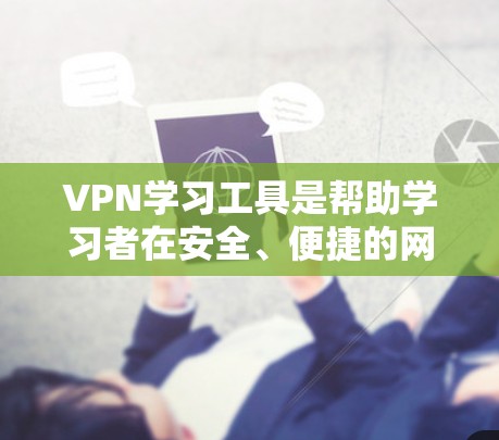 VPN学习工具是帮助学习者在安全、便捷的网络环境中获取课程和资源的工具。以下是一些主要的VPN学习工具及其特点 VPN学习工具是帮助学习者在安全、便捷的网络环境中获取课程和资源的工具。以下是一些主要的VPN学习工具及其特点