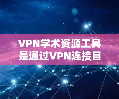 VPN学术资源工具是通过VPN连接目标网站,访问合法、授权的网络资源,用于学习和学术研究的工具。以下是一些常见的VPN学术资源工具,帮助您获取高质量的学术资源 VPN学术资源工具是通过VPN连接目标网站,访问合法、授权的网络资源,用于学习和学术研究的工具。以下是一些常见的VPN学术资源工具,帮助您获取高质量的学术资源