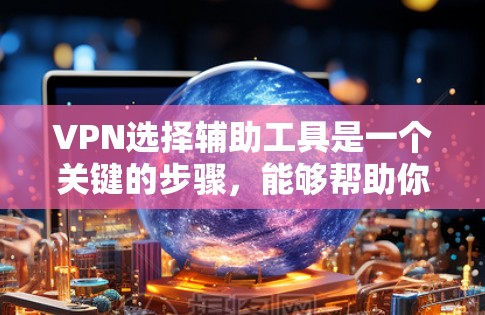 VPN选择辅助工具是一个关键的步骤,能够帮助你在安全的网络上使用,尤其是在面对网络封禁或未知风险时。以下是一些重要的辅助工具及其作用 VPN选择辅助工具是一个关键的步骤,能够帮助你在安全的网络上使用,尤其是在面对网络封禁或未知风险时。以下是一些重要的辅助工具及其作用