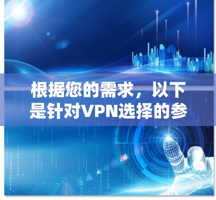 根据您的需求,以下是针对VPN选择的参考指南,分为不同的设备和使用场景来说明选择方法和注意事项 根据您的需求,以下是针对VPN选择的参考指南,分为不同的设备和使用场景来说明选择方法和注意事项