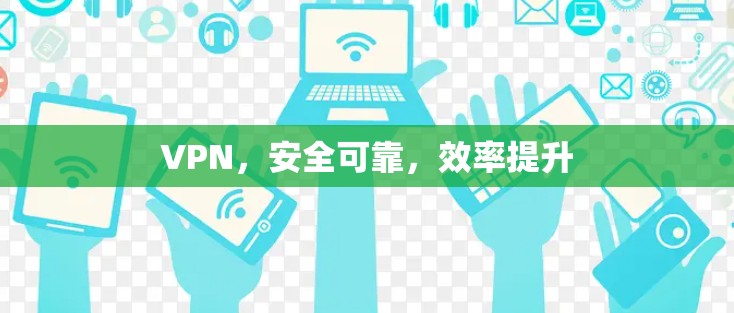 VPN,安全可靠,效率提升 VPN,安全可靠,效率提升