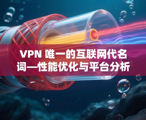 VPN 唯一的互联网代名词—性能优化与平台分析