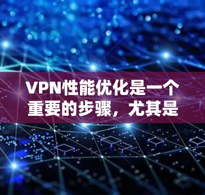 VPN性能优化是一个重要的步骤,尤其是对于那些经常使用VPN的用户来说,性能优化可以显著提升用户体验。以下是一些关于VPN性能优化的实用建议 VPN性能优化是一个重要的步骤,尤其是对于那些经常使用VPN的用户来说,性能优化可以显著提升用户体验。以下是一些关于VPN性能优化的实用建议
