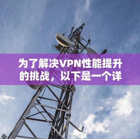 为了解决VPN性能提升的挑战,以下是一个详细的指南,涵盖从设置到使用技巧的各个方面 为了解决VPN性能提升的挑战,以下是一个详细的指南,涵盖从设置到使用技巧的各个方面