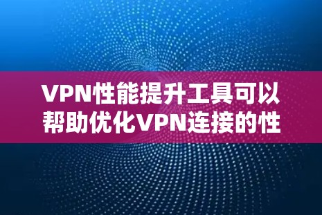 VPN性能提升工具可以帮助优化VPN连接的性能,提升用户体验。以下是几种常见的VPN性能提升工具及其使用方法 VPN性能提升工具可以帮助优化VPN连接的性能,提升用户体验。以下是几种常见的VPN性能提升工具及其使用方法
