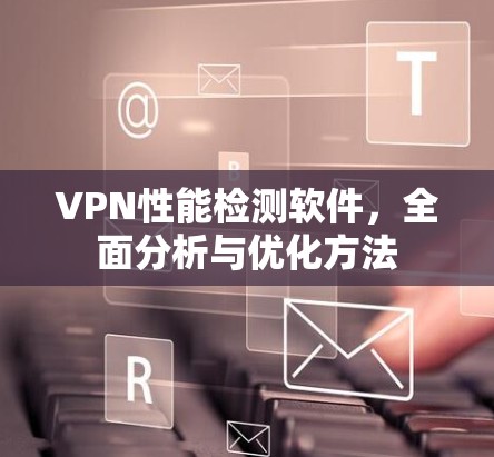 VPN性能检测软件,全面分析与优化方法 VPN性能检测软件,全面分析与优化方法