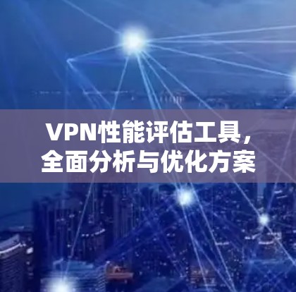 VPN性能评估工具，全面分析与优化方案