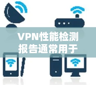 VPN性能检测报告通常用于评估VPN网络的稳定性、延迟、响应时间、流量传输速度等性能指标。以下是一些可能包括在性能检测报告中的主要指标和内容 VPN性能检测报告通常用于评估VPN网络的稳定性、延迟、响应时间、流量传输速度等性能指标。以下是一些可能包括在性能检测报告中的主要指标和内容