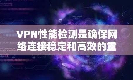 VPN性能检测是确保网络连接稳定和高效的重要步骤。以下是一步步的指导 VPN性能检测是确保网络连接稳定和高效的重要步骤。以下是一步步的指导