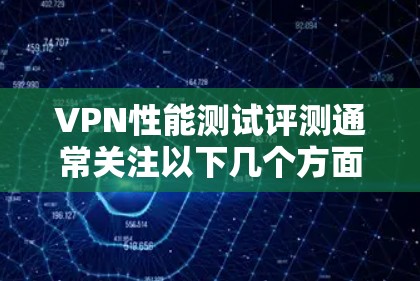 VPN性能测试评测通常关注以下几个方面 VPN性能测试评测通常关注以下几个方面