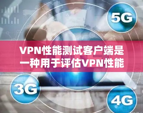 VPN性能测试客户端是一种用于评估VPN性能的工具，通过模拟不同网络环境，测试带宽、延迟和连接稳定性等参数，帮助用户了解VPN在不同条件下的表现和性能。以下是详细的步骤和思考