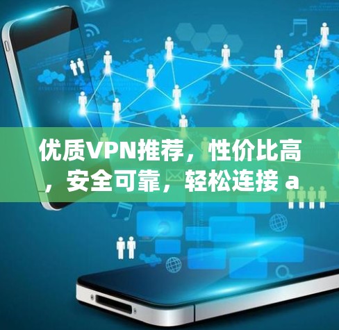 优质VPN推荐,性价比高,安全可靠,轻松连接 anywhere 优质VPN推荐,性价比高,安全可靠,轻松连接 anywhere