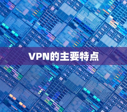 VPN的主要特点 VPN的主要特点