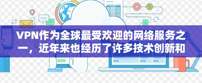 VPN作为全球最受欢迎的网络服务之一,近年来也经历了许多技术创新和用户体验的提升。以下是一些最新的VPN技术及其对用户体验的影响 VPN作为全球最受欢迎的网络服务之一,近年来也经历了许多技术创新和用户体验的提升。以下是一些最新的VPN技术及其对用户体验的影响