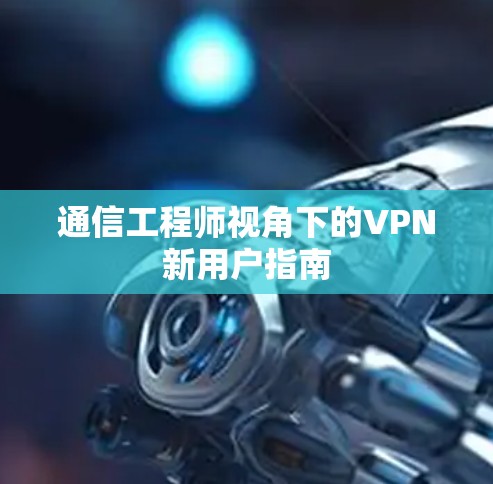 通信工程师视角下的VPN新用户指南 通信工程师视角下的VPN新用户指南