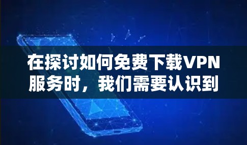在探讨如何免费下载VPN服务时,我们需要认识到,虽然有些VPN公司提供免费的试用版或下载功能,但完全免费的下载可能并不常见。以下是一些关键点,帮助您更好地理解如何选择和使用VPN 在探讨如何免费下载VPN服务时,我们需要认识到,虽然有些VPN公司提供免费的试用版或下载功能,但完全免费的下载可能并不常见。以下是一些关键点,帮助您更好地理解如何选择和使用VPN