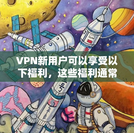 VPN新用户可以享受以下福利,这些福利通常根据平台而异,具体包括 VPN新用户可以享受以下福利,这些福利通常根据平台而异,具体包括