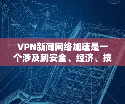 VPN新闻网络加速是一个涉及到安全、经济、技术等多个方面的问题,以下是逐步的解释和解决方案 VPN新闻网络加速是一个涉及到安全、经济、技术等多个方面的问题,以下是逐步的解释和解决方案