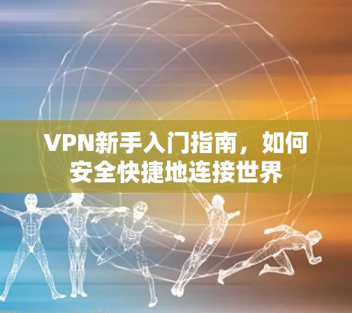 VPN新手入门指南,如何安全快捷地连接世界 VPN新手入门指南,如何安全快捷地连接世界