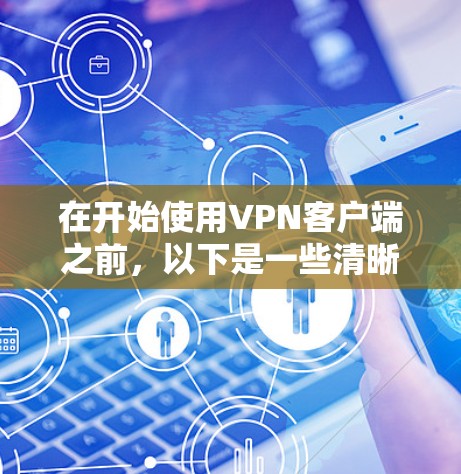 在开始使用VPN客户端之前,以下是一些清晰的指导步骤和注意事项 在开始使用VPN客户端之前,以下是一些清晰的指导步骤和注意事项