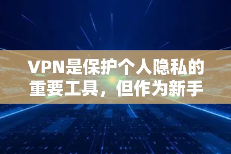VPN是保护个人隐私的重要工具,但作为新手,了解正确使用VPN协议和设备是非常重要的。以下是一些关于VPN新手教程的建议,涵盖协议、设备适配、安全性、合法性、使用步骤以及注意事项 VPN是保护个人隐私的重要工具,但作为新手,了解正确使用VPN协议和设备是非常重要的。以下是一些关于VPN新手教程的建议,涵盖协议、设备适配、安全性、合法性、使用步骤以及注意事项