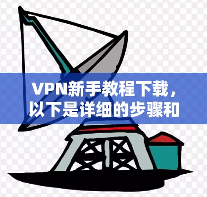 VPN新手教程下载,以下是详细的步骤和信息,帮助你轻松上手 VPN新手教程下载,以下是详细的步骤和信息,帮助你轻松上手
