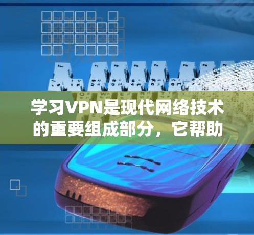 学习VPN是现代网络技术的重要组成部分，它帮助我们安全地访问互联网资源，减少网络威胁和隐私泄露的风险。以下是一个逐步学习VPN的指南