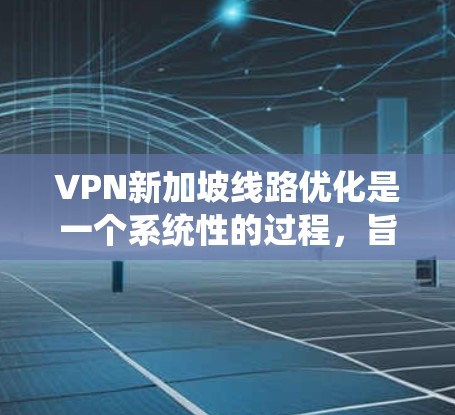 VPN新加坡线路优化是一个系统性的过程,旨在确保网络的安全、可靠和高效。以下是一些优化VPN线路的常见步骤和方法 VPN新加坡线路优化是一个系统性的过程,旨在确保网络的安全、可靠和高效。以下是一些优化VPN线路的常见步骤和方法