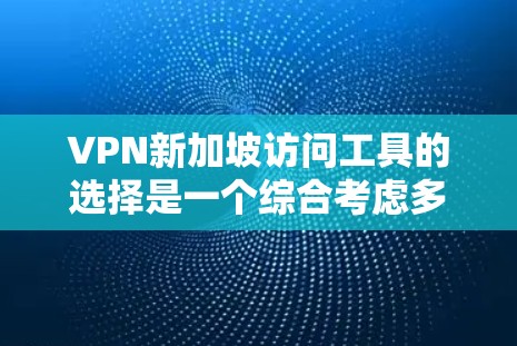 VPN新加坡访问工具的选择是一个综合考虑多个因素的过程,以下是一个有条理的指南,帮助您做出明智的选择 VPN新加坡访问工具的选择是一个综合考虑多个因素的过程,以下是一个有条理的指南,帮助您做出明智的选择