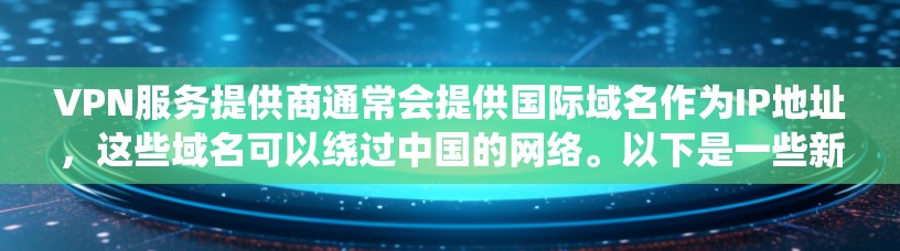 VPN服务提供商通常会提供国际域名作为IP地址，这些域名可以绕过中国的网络。以下是一些新加坡常用的VPN服务提供商及其对应的国际域名