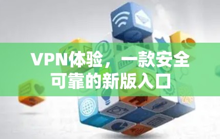 VPN体验,一款安全可靠的新版入口 VPN体验,一款安全可靠的新版入口