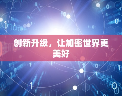创新升级,让加密世界更美好 创新升级,让加密世界更美好