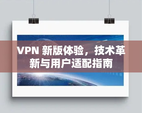 VPN 新版体验，技术革新与用户适配指南