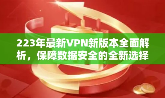 223年最新VPN新版本全面解析,保障数据安全的全新选择 223年最新VPN新版本全面解析,保障数据安全的全新选择