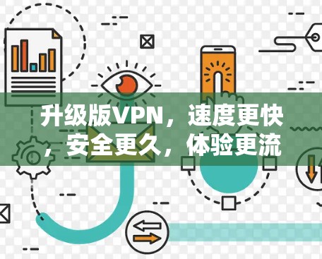 升级版VPN,速度更快,安全更久,体验更流畅! 升级版VPN,速度更快,安全更久,体验更流畅!