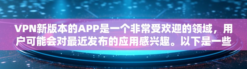 VPN新版本的APP是一个非常受欢迎的领域,用户可能会对最近发布的应用感兴趣。以下是一些近年来流行的VPN应用 VPN新版本的APP是一个非常受欢迎的领域,用户可能会对最近发布的应用感兴趣。以下是一些近年来流行的VPN应用