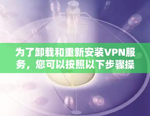 为了卸载和重新安装VPN服务,您可以按照以下步骤操作 为了卸载和重新安装VPN服务,您可以按照以下步骤操作