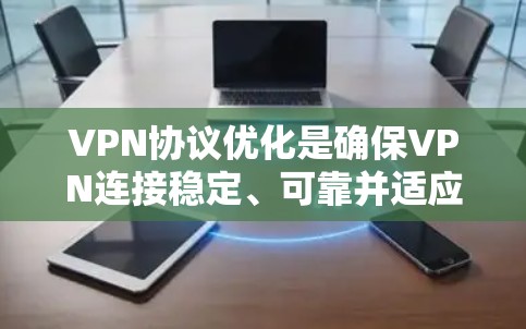 VPN协议优化是确保VPN连接稳定、可靠并适应不同网络环境的重要步骤。以下是一些VPN协议优化的方法 VPN协议优化是确保VPN连接稳定、可靠并适应不同网络环境的重要步骤。以下是一些VPN协议优化的方法