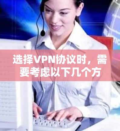 选择VPN协议时,需要考虑以下几个方面 选择VPN协议时,需要考虑以下几个方面