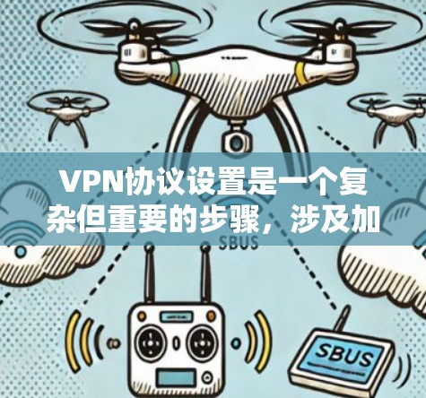VPN协议设置是一个复杂但重要的步骤，涉及加密、传输和错误处理。以下是对VPN协议设置的详细指南，帮助您更好地配置和使用这些协议