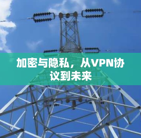 加密与隐私,从VPN协议到未来 加密与隐私,从VPN协议到未来