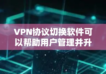 VPN协议切换软件可以帮助用户管理并升级现有或新安装的VPN协议，确保数据的安全性。以下是一些推荐的VPN协议切换软件，供您参考