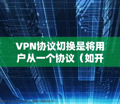 VPN协议切换是将用户从一个协议(如开放流媒体(OFDM)切换到另一个协议(如数字流媒体(DMZ)的过程。以下是一些步骤和方法来实现VPN协议切换 VPN协议切换是将用户从一个协议(如开放流媒体(OFDM)切换到另一个协议(如数字流媒体(DMZ)的过程。以下是一些步骤和方法来实现VPN协议切换